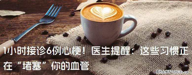 1小时接诊6例心梗！医生提醒：这些习惯正在“堵塞”你的血管 - 唐山生活资讯 - 唐山28生活网 ts.28life.net